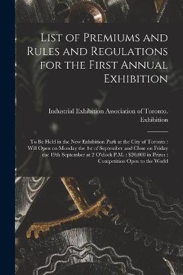 List of Premiums and Rules and Regulations for the First Annual Exhibition [microform] - 