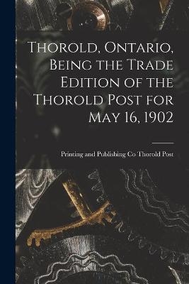 Thorold, Ontario, Being the Trade Edition of the Thorold Post for May 16, 1902 - 