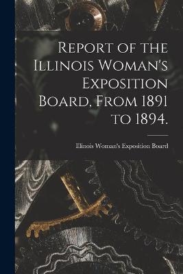 Report of the Illinois Woman's Exposition Board, From 1891 to 1894. - 