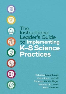 The Instructional Leader's Guide to Implementing K-8 Science Practices - Rebecca Lowenhaupt, Katherine L. McNeill, Rebecca Katsh-Singer, Benjamin R. Lowell, Kevin Cherbow