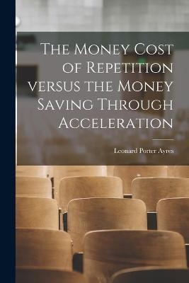 The Money Cost of Repetition Versus the Money Saving Through Acceleration - Leonard Porter 1879-1946 Ayres