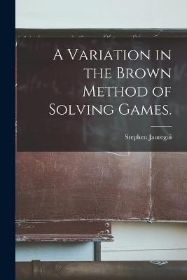 A Variation in the Brown Method of Solving Games. - Stephen Jauregui