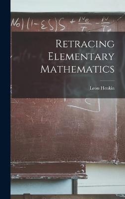 Retracing Elementary Mathematics - Leon Henkin