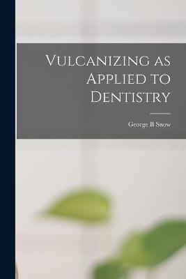 Vulcanizing as Applied to Dentistry - George B Snow