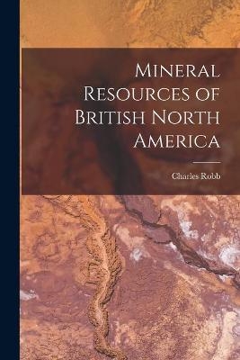 Mineral Resources of British North America [microform] - Charles 1819-1887 Robb