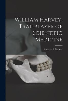 William Harvey, Trailblazer of Scientific Medicine - Rebecca B Marcus