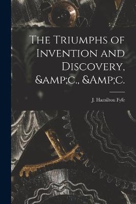 The Triumphs of Invention and Discovery, &c., &c. - 