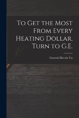 To Get the Most From Every Heating Dollar, Turn to G.E. - 