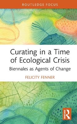 Curating in a Time of Ecological Crisis - Felicity Fenner