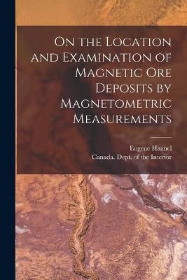 On the Location and Examination of Magnetic Ore Deposits by Magnetometric Measurements [microform] - Eugene 1841-1927 Haanel