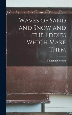 Waves of Sand and Snow and the Eddies Which Make Them - Vaughan 1862-1948 Cornish