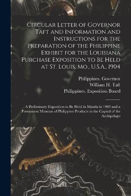 Circular Letter of Governor Taft and Information and Instructions for the Preparation of the Philippine Exhibit for the Louisiana Purchase Exposition to Be Held at St. Louis, Mo., U.S.A., 1904 - 