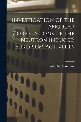 Investigation of the Angular Correlations of the Neutron Induced Europium Activities - Walter Murl Webster