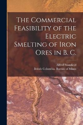 The Commercial Feasibility of the Electric Smelting of Iron Ores in B. C. [microform] - Alfred 1871-1944 Stansfield