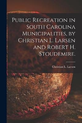 Public Recreation in South Carolina Municipalities, by Christian L. Larsen and Robert H. Stoudemire. - 