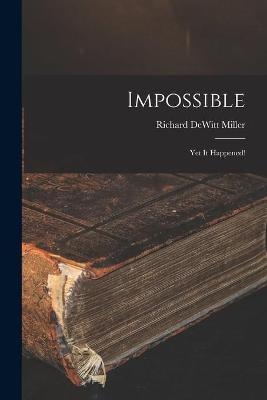 Impossible; yet It Happened! - Richard DeWitt 1910- Miller