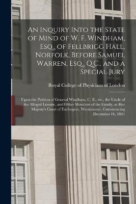 An Inquiry Into the State of Mind of W. F. Windham, Esq., of Fellbrigg Hall, Norfolk, Before Samuel Warren, Esq., Q.C., and a Special Jury - 