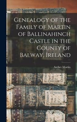 Genealogy of the Family of Martin of Ballinahinch Castle in the County of Balway, Ireland [microform] - Archer 1865-1941 Martin