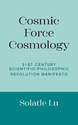 Cosmic Force Cosmology - Solatle Lu