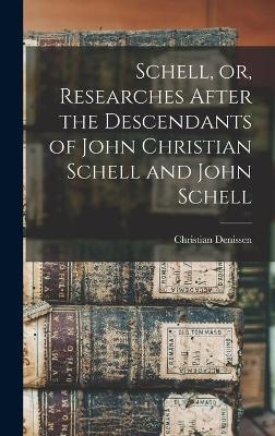 Schell, or, Researches After the Descendants of John Christian Schell and John Schell - Christian Denissen