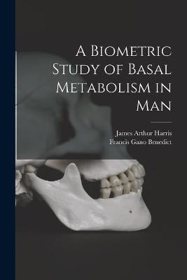 A Biometric Study of Basal Metabolism in Man - James Arthur 1880-1930 Harris, Francis Gano 1870-1957 Benedict