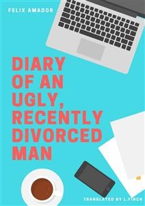 Diary of an Ugly, Recently Divorced Man -  Felix Amador Galvez
