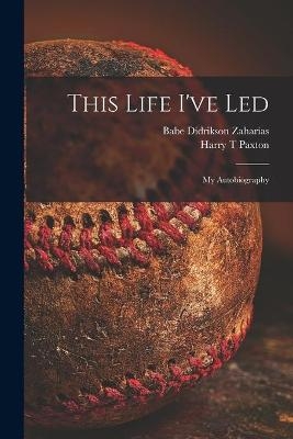 This Life I've Led; My Autobiography - Babe Didrikson 1911-1956 Zaharias, Harry T Paxton