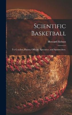 Scientific Basketball; for Coaches, Players, Officials, Spectators, and Sportswriters. - Howard 1903- Hobson