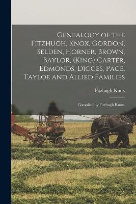 Genealogy of the Fitzhugh, Knox, Gordon, Selden, Horner, Brown, Baylor, (King) Carter, Edmonds, Digges, Page, Tayloe and Allied Families; Compiled by Fitzhugh Knox. - Fitzhugh 1867- Knox