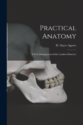 Practical Anatomy; a New Arrangement of the London Dissector - 
