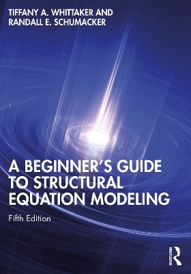 A Beginner's Guide to Structural Equation Modeling - Tiffany A. Whittaker, Randall E. Schumacker