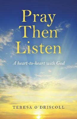 Pray Then Listen - A heart-to-heart with God - Teresa O`driscoll