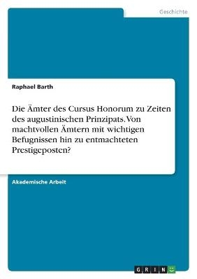 Die Ämter des Cursus Honorum zu Zeiten des augustinischen Prinzipats. Von machtvollen Ämtern mit wichtigen Befugnissen hin zu entmachteten Prestigeposten? - Raphael Barth