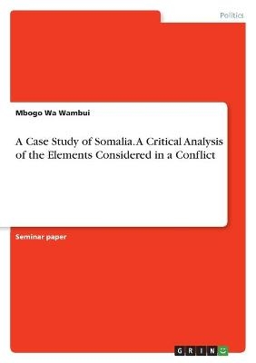 A Case Study of Somalia. A Critical Analysis of the Elements Considered in a Conflict - Mbogo Wa Wambui
