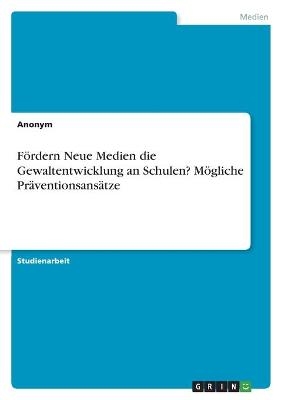 FÃ¶rdern Neue Medien die Gewaltentwicklung an Schulen? MÃ¶gliche PrÃ¤ventionsansÃ¤tze -  Anonym