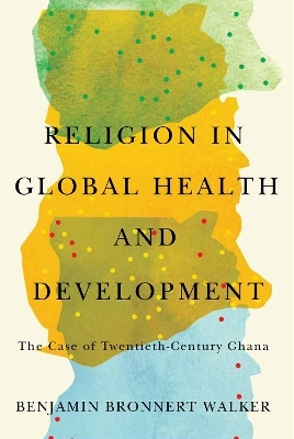 Religion in Global Health and Development - Benjamin Bronnert Walker