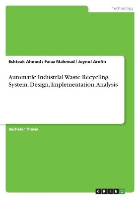 Automatic Industrial Waste Recycling System. Design, Implementation, Analysis - Eshteak Ahmed, Joynul Arefin, Faiaz Mahmud