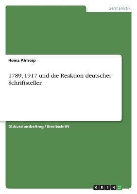 1789, 1917 und die Reaktion deutscher Schriftsteller - Heinz Ahlreip