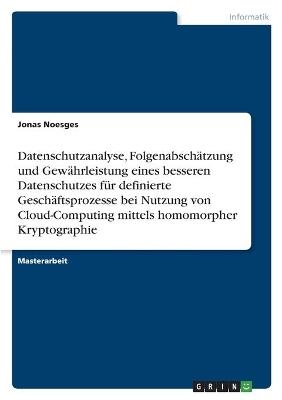 Datenschutzanalyse, FolgenabschÃ¤tzung und GewÃ¤hrleistung eines besseren Datenschutzes fÃ¼r definierte GeschÃ¤ftsprozesse bei Nutzung von Cloud-Computing mittels homomorpher Kryptographie - Jonas Noesges