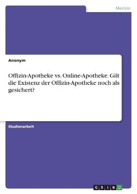 Offizin-Apotheke vs. Online-Apotheke. Gilt die Existenz der Offizin-Apotheke noch als gesichert? -  Anonymous