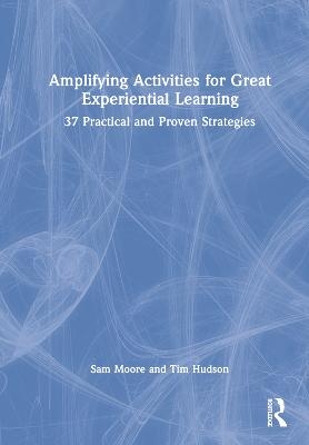 Amplifying Activities for Great Experiential Learning - SAM Moore, Tim Hudson