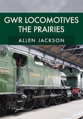 GWR Locomotives: The Prairies - Allen Jackson