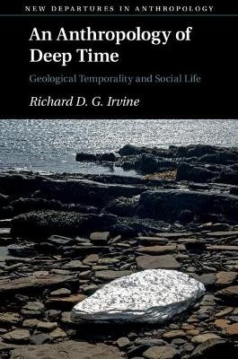 An Anthropology of Deep Time - Richard D. G. Irvine