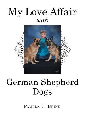 My Love Affair with German Shepherd Dogs - Pamela J Brink