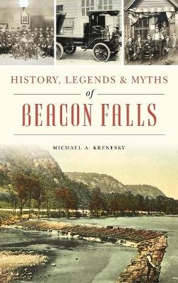 History, Legends & Myths of Beacon Falls - Michael A Krenesky