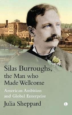 Silas Burroughs, the Man who Made Wellcome - Julia Sheppard