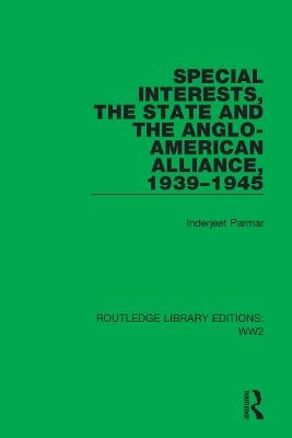 Special Interests, the State and the Anglo-American Alliance, 1939–1945 - Inderjeet Parmar