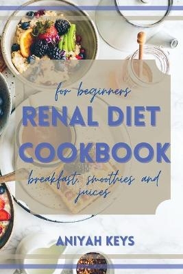 Renal Diet Cookbook for Beginners - Aniyah Keys