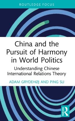 China and the Pursuit of Harmony in World Politics - Adam Grydehøj, Ping Su