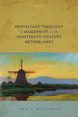 Protestant Theology and Modernity in the Nineteenth-Century Netherlands - Arie L. Molendijk